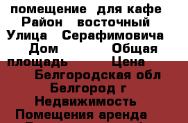 помещение  для кафе › Район ­ восточный › Улица ­ Серафимовича  › Дом ­  59/1 › Общая площадь ­ 100 › Цена ­ 33 000 - Белгородская обл., Белгород г. Недвижимость » Помещения аренда   . Белгородская обл.,Белгород г.